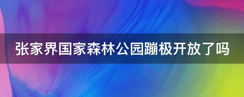 张家界国家森林公园蹦极开放了吗 张家界森林公园有蹦极吗