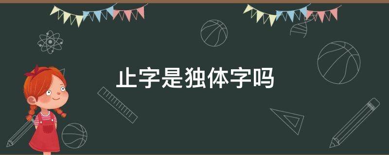 止字是独体字吗 止独体字的部首是什么