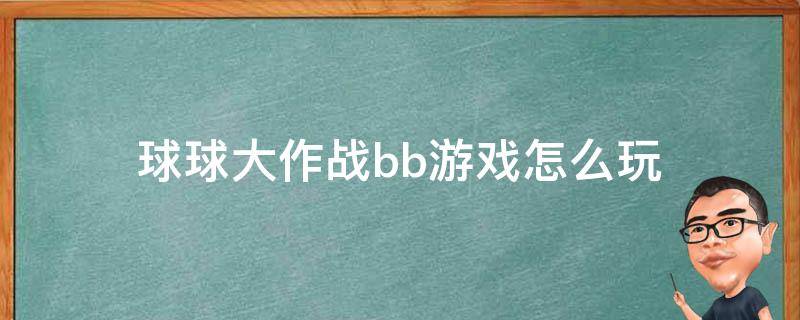 球球大作战bb游戏怎么玩（球球大作战怎么玩儿）