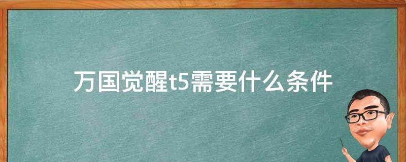 万国觉醒t5需要什么条件 万国觉醒T5要求