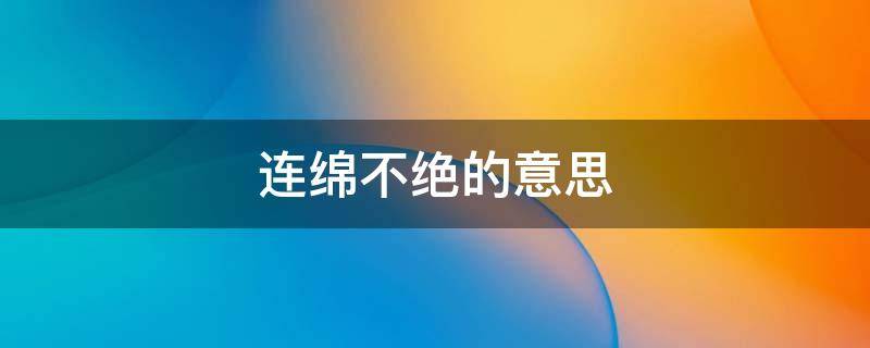 连绵不绝的意思 连绵不绝的意思和造句