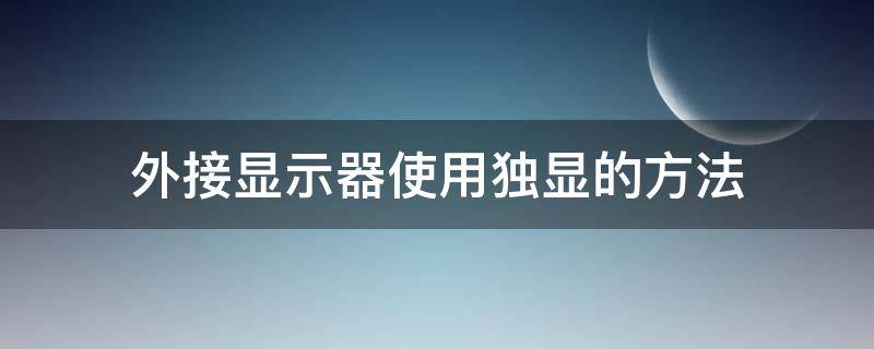 外接显示器使用独显的方法（外接显示器调用独显）