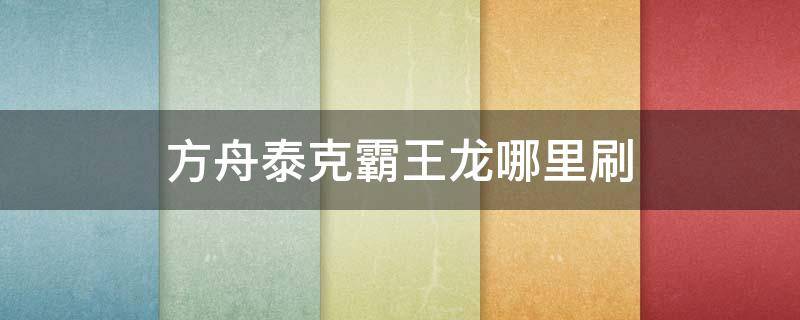 方舟泰克霸王龙哪里刷（方舟生存进化孤岛泰克霸王龙在哪里刷）