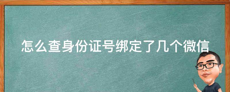 怎么查身份证号绑定了几个微信（怎么查身份证号绑定了几个微信号码）