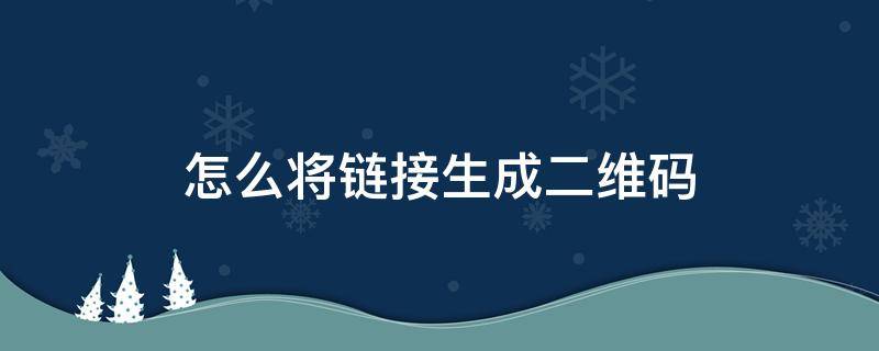 怎么将链接生成二维码 怎么将链接生成二维码图片