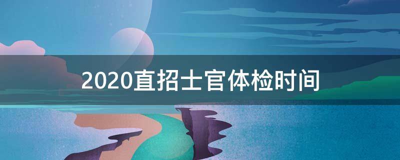 2020直招士官体检时间 直招士官生体检时间