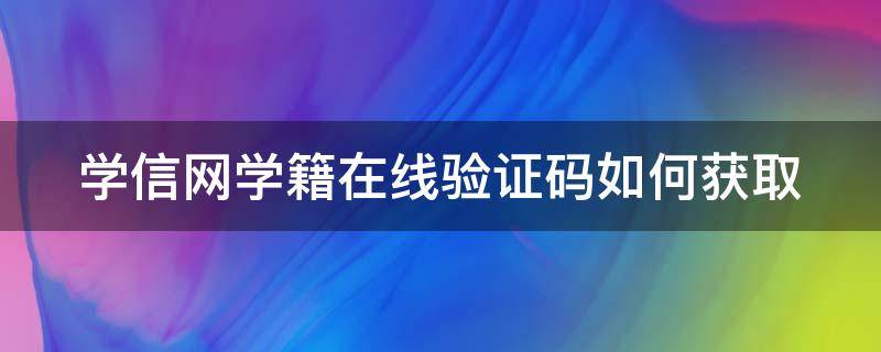 学信网学籍在线验证码如何获取 学信网学籍在线验证码如何获取手机