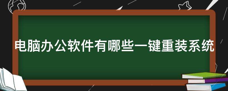 电脑办公软件有哪些一键重装系统（电脑办公软件有哪些一键重装系统软件）