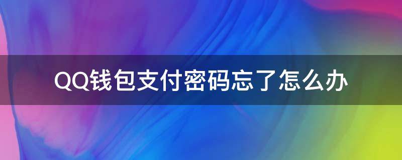 QQ钱包支付密码忘了怎么办（qq钱包支付密码忘了怎么办,银行卡也忘了）