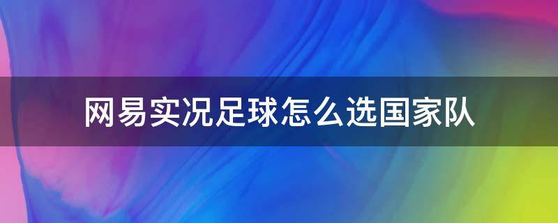 网易实况足球怎么选国家队 网易实况足球怎么选择国家队