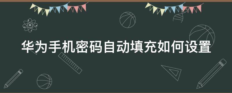 华为手机密码自动填充如何设置 华为手机密码怎么自动填充