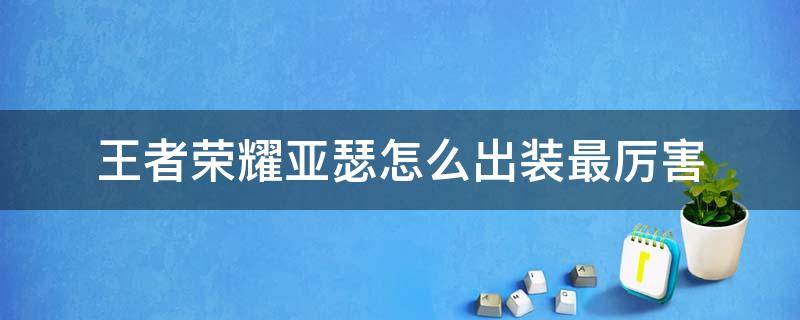 王者荣耀亚瑟怎么出装最厉害（王者荣耀亚瑟怎么出装最厉害法装）