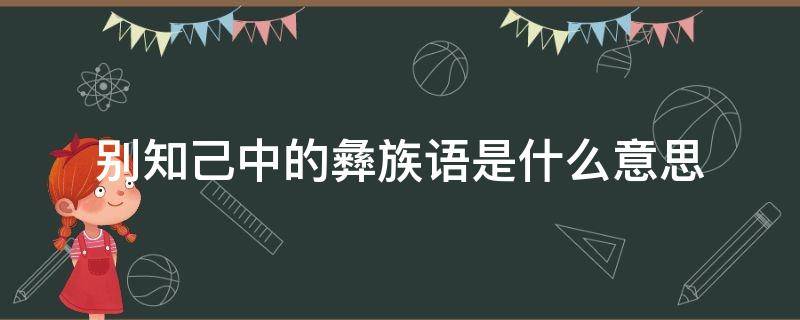 别知己中的彝族语是什么意思（别知己里的彝族话）