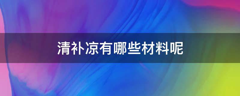 清补凉有哪些材料呢 清补凉的材料有哪些