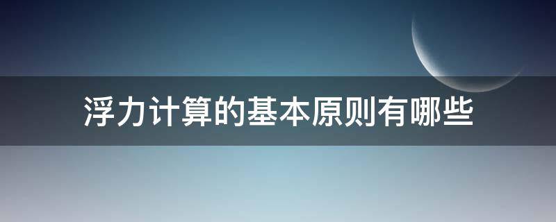 浮力计算的基本原则有哪些（计算浮力的基本方法）