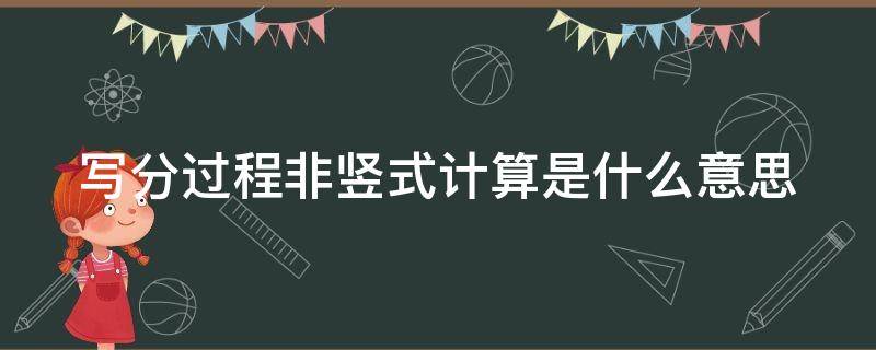 写分过程非竖式计算是什么意思（非分怎么写）