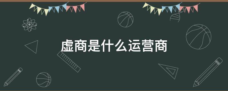 虚商是什么运营商（电信的虚商是什么意思）