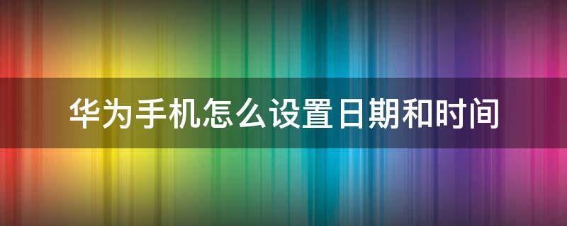 华为手机怎么设置日期和时间（华为手机怎样设置时间日期）