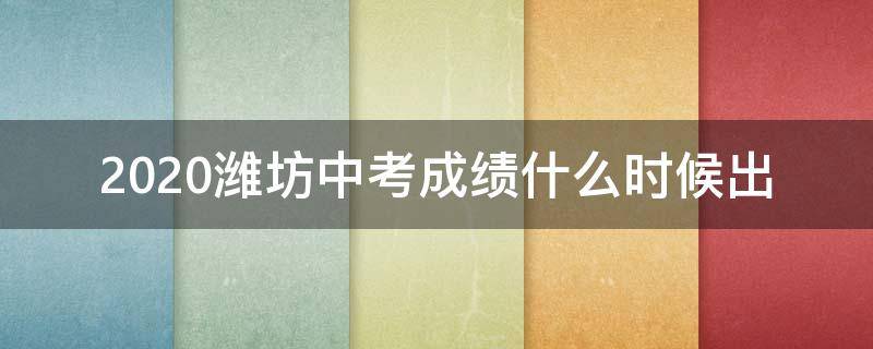 2020潍坊中考成绩什么时候出 2021年潍坊中考成绩啥时出来