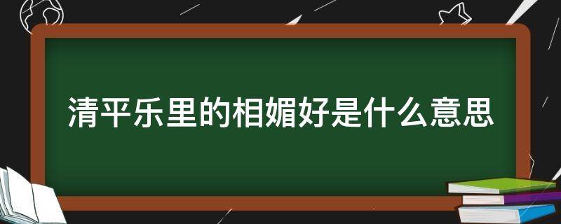 清平乐里的相媚好是什么意思 清平乐村居里的相媚好是什么意思