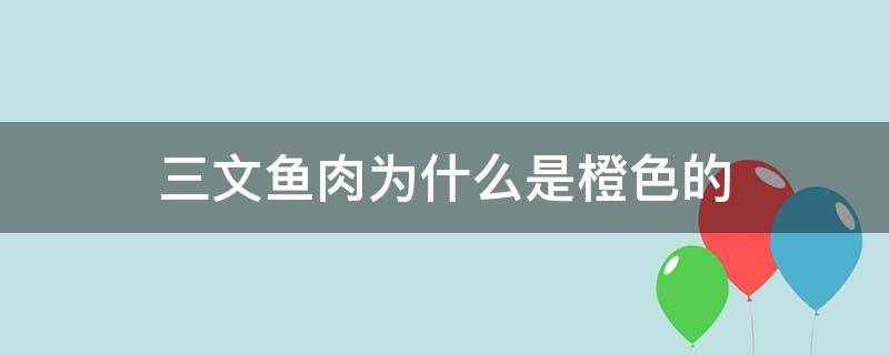 三文鱼肉为什么是橙色的 三文鱼是红色还是橙色