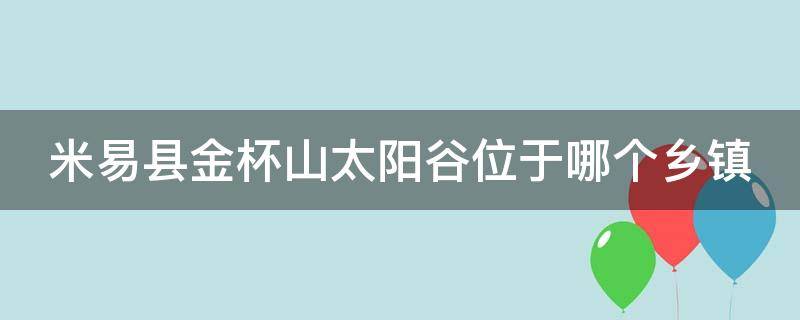 米易县金杯山太阳谷位于哪个乡镇 米易县金杯山太阳谷位于哪个乡镇街道