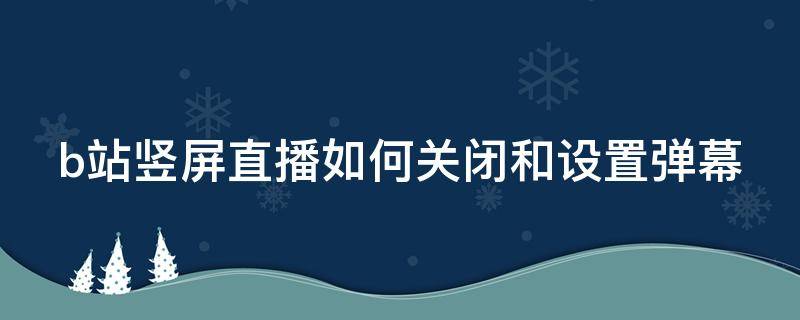 b站竖屏直播如何关闭和设置弹幕（b站怎么取消竖屏直播）