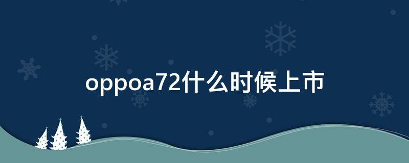 oppoa72什么时候上市（oppoa72什么时候上市的手机）