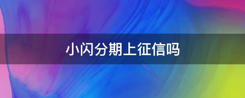 小闪分期上征信吗 小闪分期上征信吗2