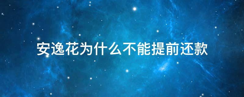 安逸花为什么不能提前还款 安逸花是不是不可以提前还款