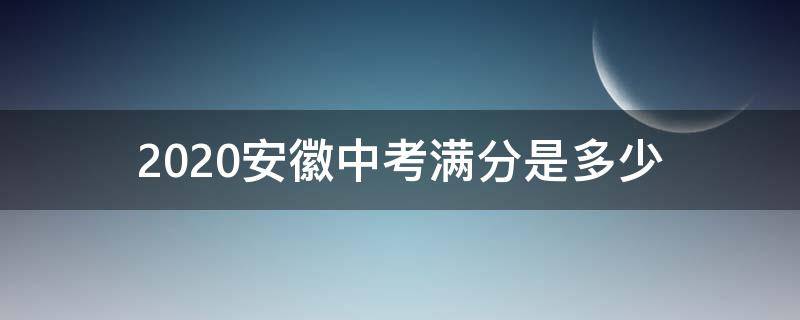 2020安徽中考满分是多少（安徽中考多少分满分2020）