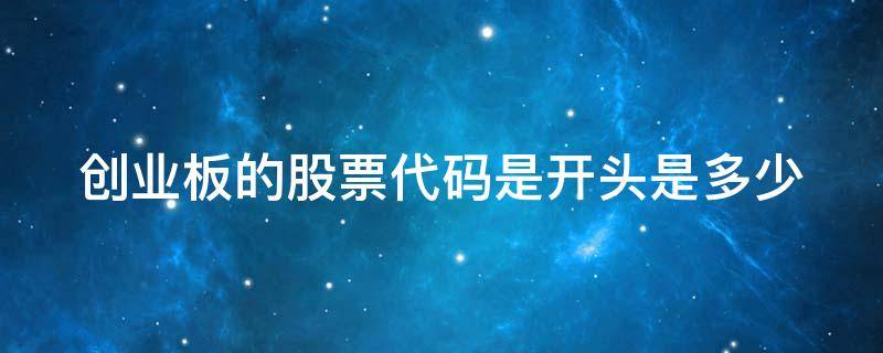 创业板的股票代码是开头是多少（创业板的股票代码是开头是多少啊）