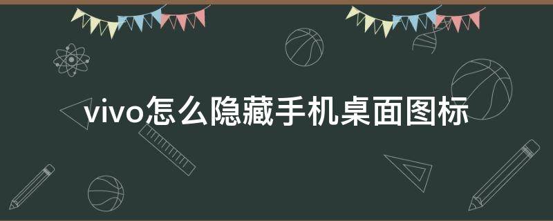 vivo怎么隐藏手机桌面图标 如何隐藏vivo手机桌面图标