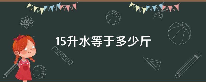 15升水等于多少斤 15升水等于多少斤水