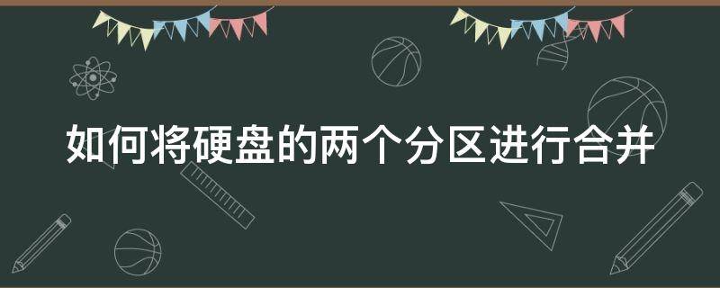 如何将硬盘的两个分区进行合并（如何将硬盘的两个分区进行合并）