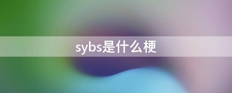 sybs是什么梗 sybs是什么意思网络用语