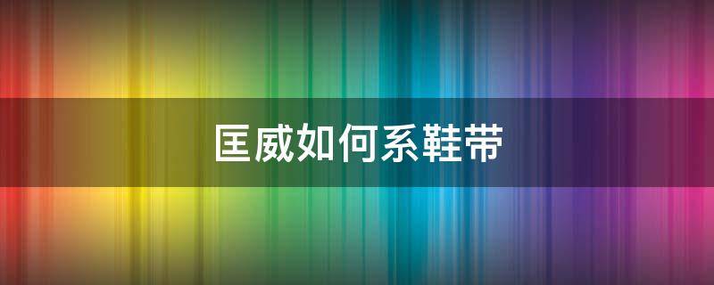 匡威如何系鞋带（匡威如何系鞋带不显脚胖）