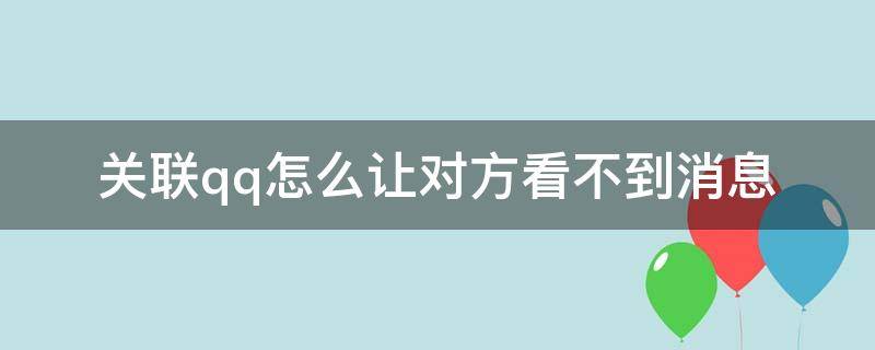 关联qq怎么让对方看不到消息 关联qq怎么让对方看不到消息记录