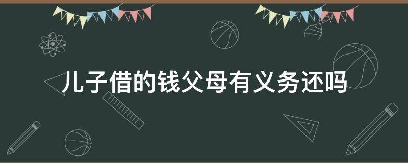 儿子借的钱父母有义务还吗 父母借儿女的钱要还吗