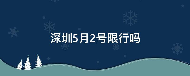 深圳5月2号限行吗（5月2号深圳外地车限行吗）