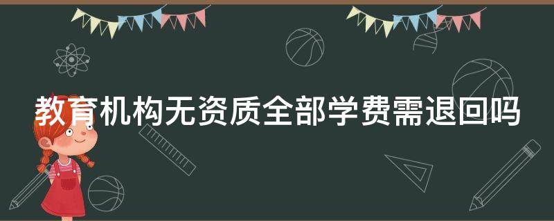 教育机构无资质全部学费需退回吗 教育机构无资质全部学费需退回吗