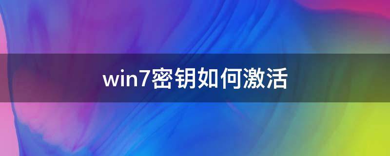 win7密钥如何激活（win7激活密钥怎么弄）