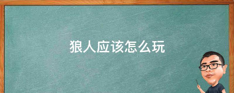 狼人应该怎么玩 抽到狼人应该怎么玩