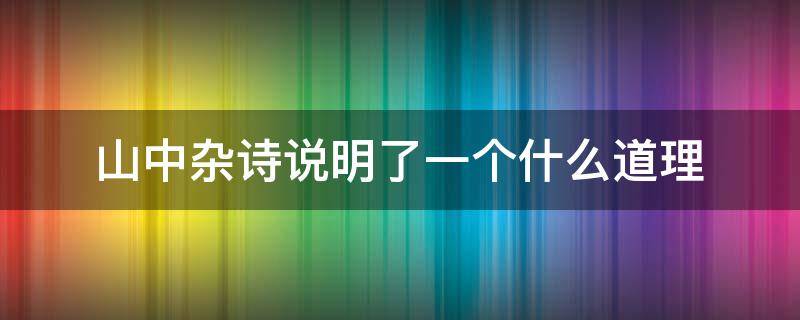 山中杂诗说明了一个什么道理 山中杂诗说明了一个什么道理 百度网盘