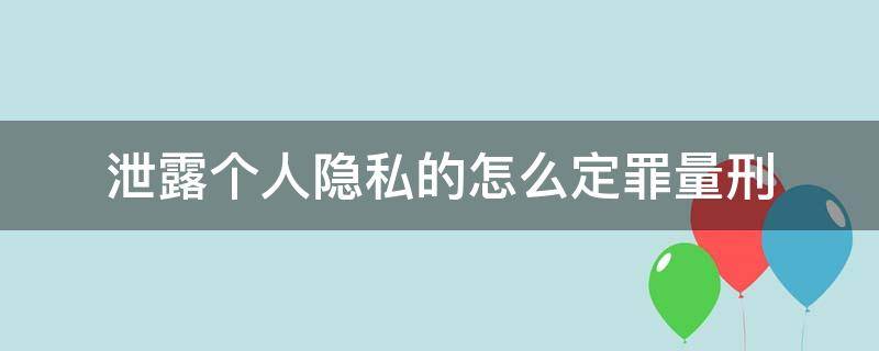 泄露个人隐私的怎么定罪量刑 泄露个人隐私量刑标准