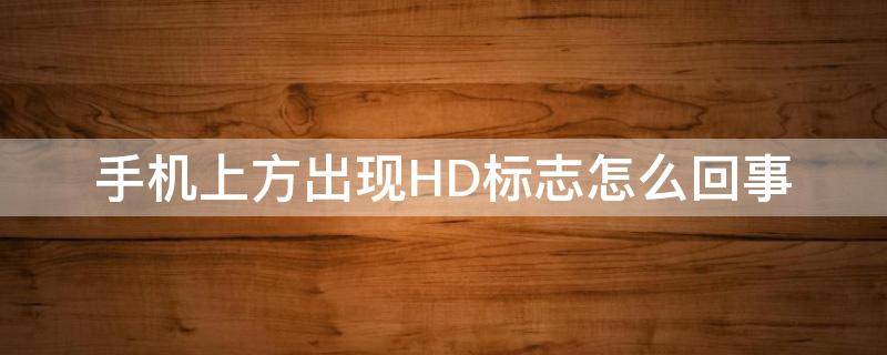 手机上方出现HD标志怎么回事 手机上方出现hd标志是什么意思