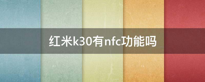 红米k30有nfc功能吗 红米K30有nfc功能吗