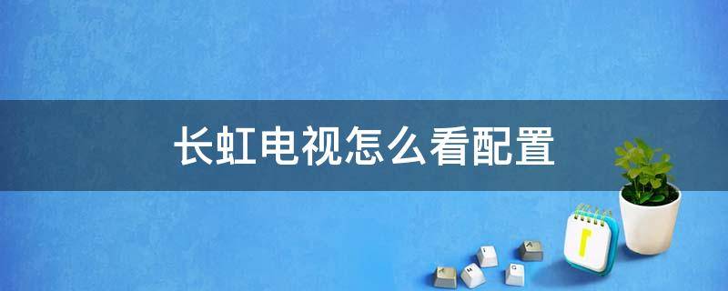 长虹电视怎么看配置（长虹电视怎么看配置参数）