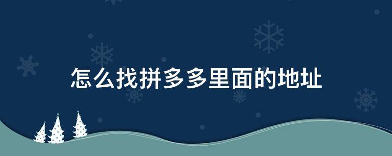 怎么找拼多多里面的地址 拼多多怎么找地址