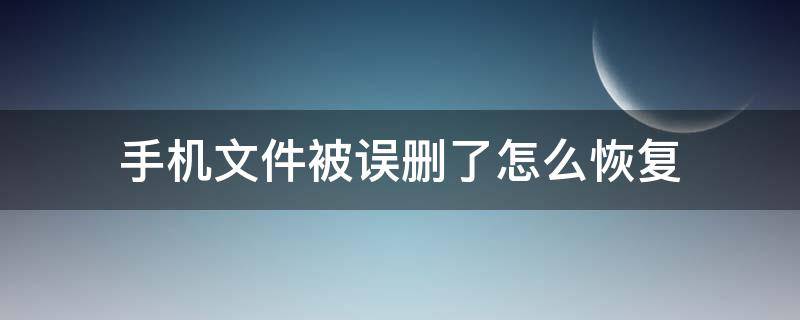 手机文件被误删了怎么恢复（手机误删除文件怎么恢复）